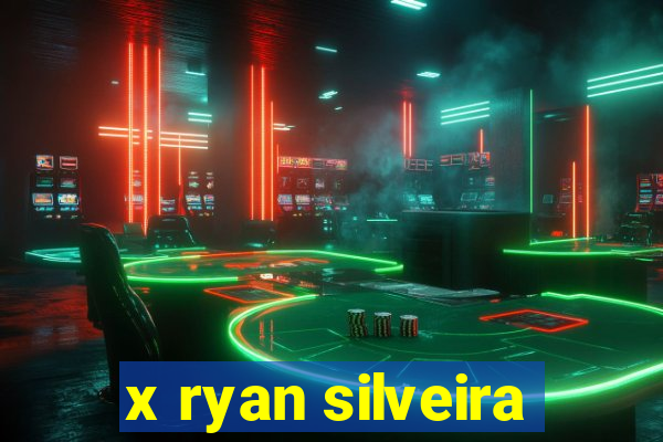 x ryan silveira